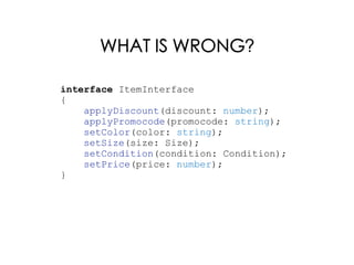 WHAT IS WRONG?
interface ItemInterface
{
applyDiscount(discount: number);
applyPromocode(promocode: string);
setColor(color: string);
setSize(size: Size);
setCondition(condition: Condition);
setPrice(price: number);
}
 
