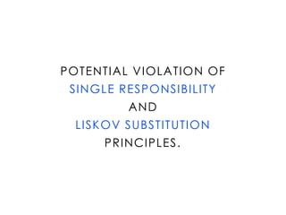 POTENTIAL VIOLATION OF
SINGLE RESPONSIBILITY
AND
LISKOV SUBSTITUTION
PRINCIPLES.
 