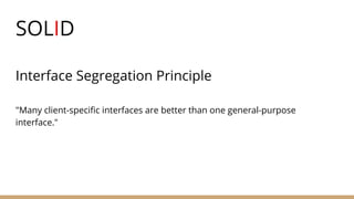 SOLID
Interface Segregation Principle
"Many client-specific interfaces are better than one general-purpose
interface."
 
