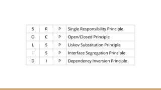 S R P
O C P
L S P
I S P
D I P
Single Responsibility Principle
Open/Closed Principle
Liskov Substitution Principle
Interface Segregation Principle
Dependency Inversion Principle
 