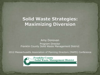 Amy Donovan
Program Director
Franklin County Solid Waste Management District
2012 Massachusetts Association of Planning Directors (MAPD) Conference
 