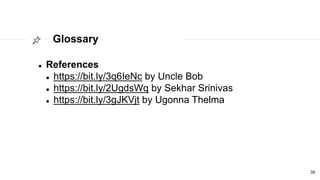 Glossary
39
 References
 https://bit.ly/3q6IeNc by Uncle Bob
 https://bit.ly/2UgdsWq by Sekhar Srinivas
 https://bit.ly/3gJKVjt by Ugonna Thelma
 