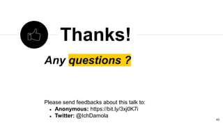 Any questions ?
Please send feedbacks about this talk to:
 Anonymous: https://bit.ly/3xj0K7i
 Twitter: @IchDamola
Thanks!
40
 