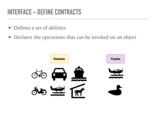 INTERFACE - DEFINE CONTRACTS
➤ Defines a set of abilities
➤ Declares the operations that can be invoked on an object
 