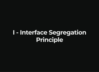 I - Interface Segregation
Principle
 
