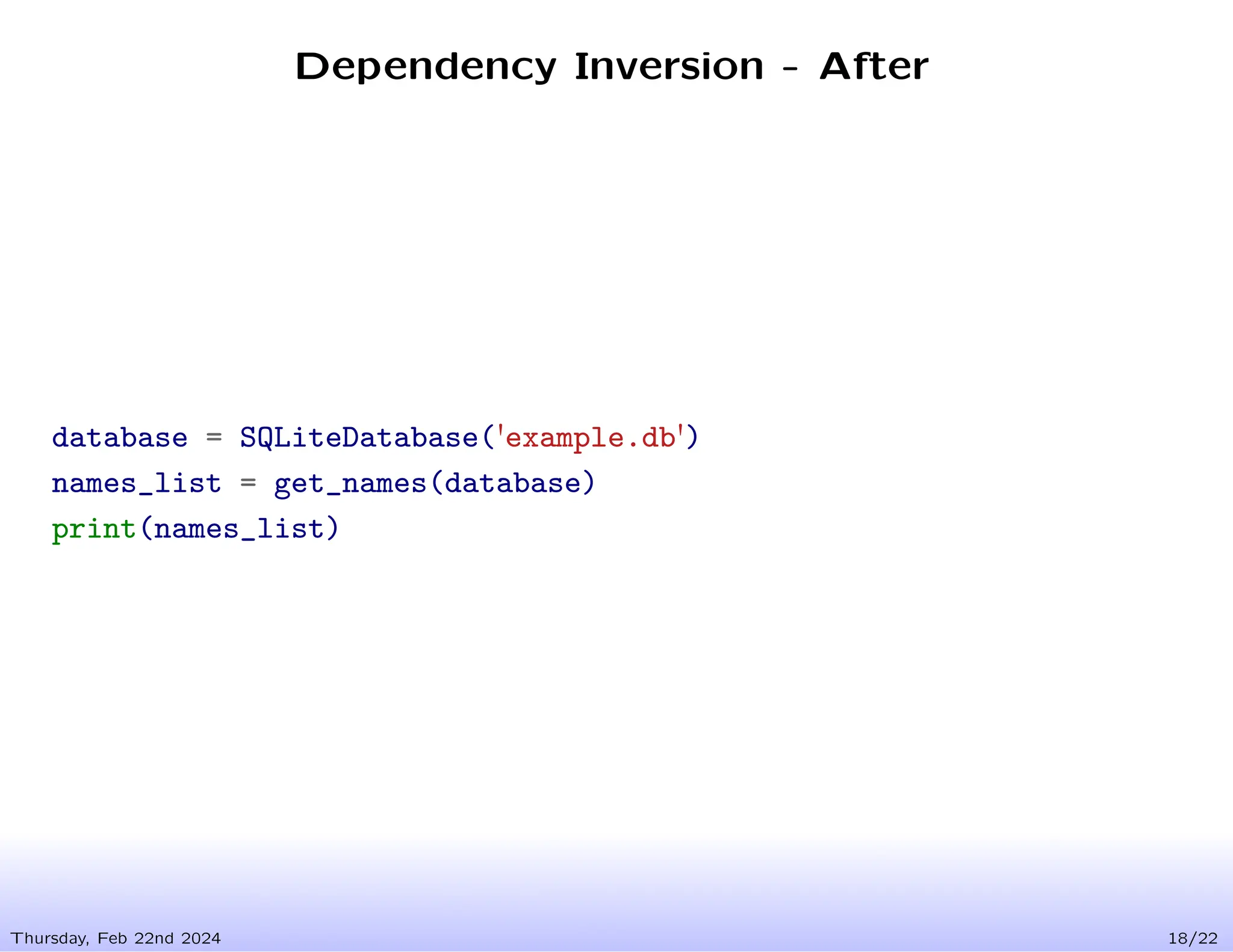 Dependency Inversion - After
Thursday, Feb 22nd 2024 18/22
database = SQLiteDatabase('example.db')
names_list = get_names(database)
print(names_list)
 