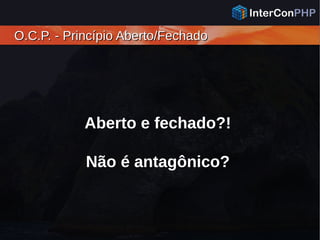 O.C.P. - Princípio Aberto/FechadoO.C.P. - Princípio Aberto/Fechado
Aberto e fechado?!
Não é antagônico?
 