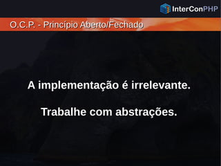 O.C.P. - Princípio Aberto/FechadoO.C.P. - Princípio Aberto/Fechado
A implementação é irrelevante.
Trabalhe com abstrações.
 