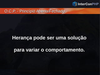 O.C.P. - Princípio Aberto/FechadoO.C.P. - Princípio Aberto/Fechado
Herança pode ser uma solução
para variar o comportamento.
 