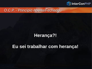 O.C.P. - Princípio Aberto/FechadoO.C.P. - Princípio Aberto/Fechado
Herança?!
Eu sei trabalhar com herança!
 