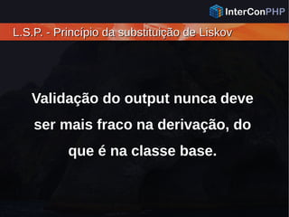 L.S.P. - Princípio da substituição de LiskovL.S.P. - Princípio da substituição de Liskov
Validação do output nunca deve
ser mais fraco na derivação, do
que é na classe base.
 