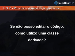 L.S.P. - Princípio da substituição de LiskovL.S.P. - Princípio da substituição de Liskov
Se não posso editar o código,
como utilizo uma classe
derivada?
 