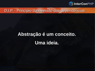 D.I.P. - Princípio da inversão das dependênciasD.I.P. - Princípio da inversão das dependências
Abstração é um conceito.
Uma ideia.
 