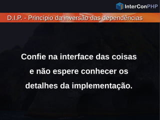 D.I.P. - Princípio da inversão das dependênciasD.I.P. - Princípio da inversão das dependências
Confie na interface das coisas
e não espere conhecer os
detalhes da implementação.
 
