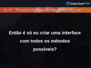 D.I.P. - Princípio da inversão das dependênciasD.I.P. - Princípio da inversão das dependências
Então é só eu criar uma interface
com todos os métodos
possíveis?
 