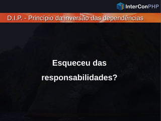 D.I.P. - Princípio da inversão das dependênciasD.I.P. - Princípio da inversão das dependências
Esqueceu das
responsabilidades?
 