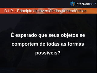 D.I.P. - Princípio da inversão das dependênciasD.I.P. - Princípio da inversão das dependências
É esperado que seus objetos se
comportem de todas as formas
possíveis?
 