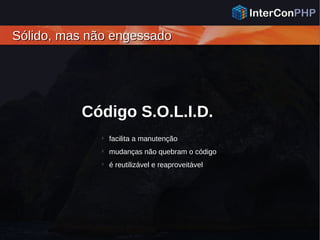 Sólido, mas não engessadoSólido, mas não engessado
Código S.O.L.I.D.

facilita a manutenção

mudanças não quebram o código

é reutilizável e reaproveitável
 