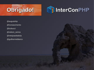 @augustohp@augustohp
@Ivonascimento@Ivonascimento
@lcobucci@lcobucci
@nelson_senna@nelson_senna
@netojoaobatista@netojoaobatista
@guilhermeblanco@guilhermeblanco
Obrigado!Obrigado!
 