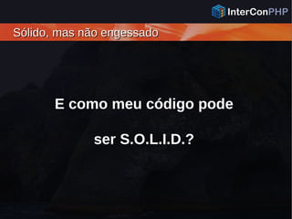Sólido, mas não engessadoSólido, mas não engessado
E como meu código pode
ser S.O.L.I.D.?
 