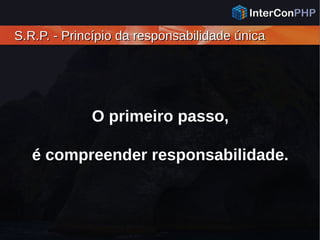 S.R.P. - Princípio da responsabilidade únicaS.R.P. - Princípio da responsabilidade única
O primeiro passo,
é compreender responsabilidade.
 
