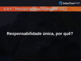 S.R.P. - Princípio da responsabilidade únicaS.R.P. - Princípio da responsabilidade única
Responsabilidade única, por quê?
 