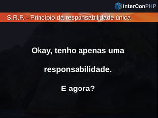 S.R.P. - Princípio da responsabilidade únicaS.R.P. - Princípio da responsabilidade única
Okay, tenho apenas uma
responsabilidade.
E agora?
 