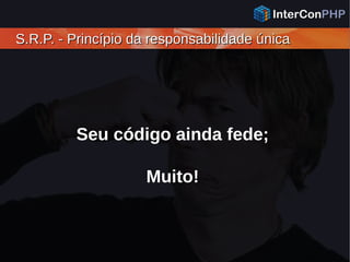 S.R.P. - Princípio da responsabilidade únicaS.R.P. - Princípio da responsabilidade única
Seu código ainda fede;
Muito!
 
