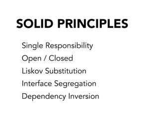 SOLID PRINCIPLES
Single Responsibility
Open / Closed
Liskov Substitution
Interface Segregation
Dependency Inversion
 