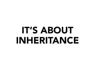 IT’S ABOUT
INHERITANCE
 