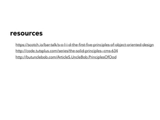resources
https://scotch.io/bar-talk/s-o-l-i-d-the-first-five-principles-of-object-oriented-design
http://code.tutsplus.com/series/the-solid-principles--cms-634
http://butunclebob.com/ArticleS.UncleBob.PrinciplesOfOod
 