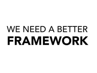 WE NEED A BETTER
FRAMEWORK
 