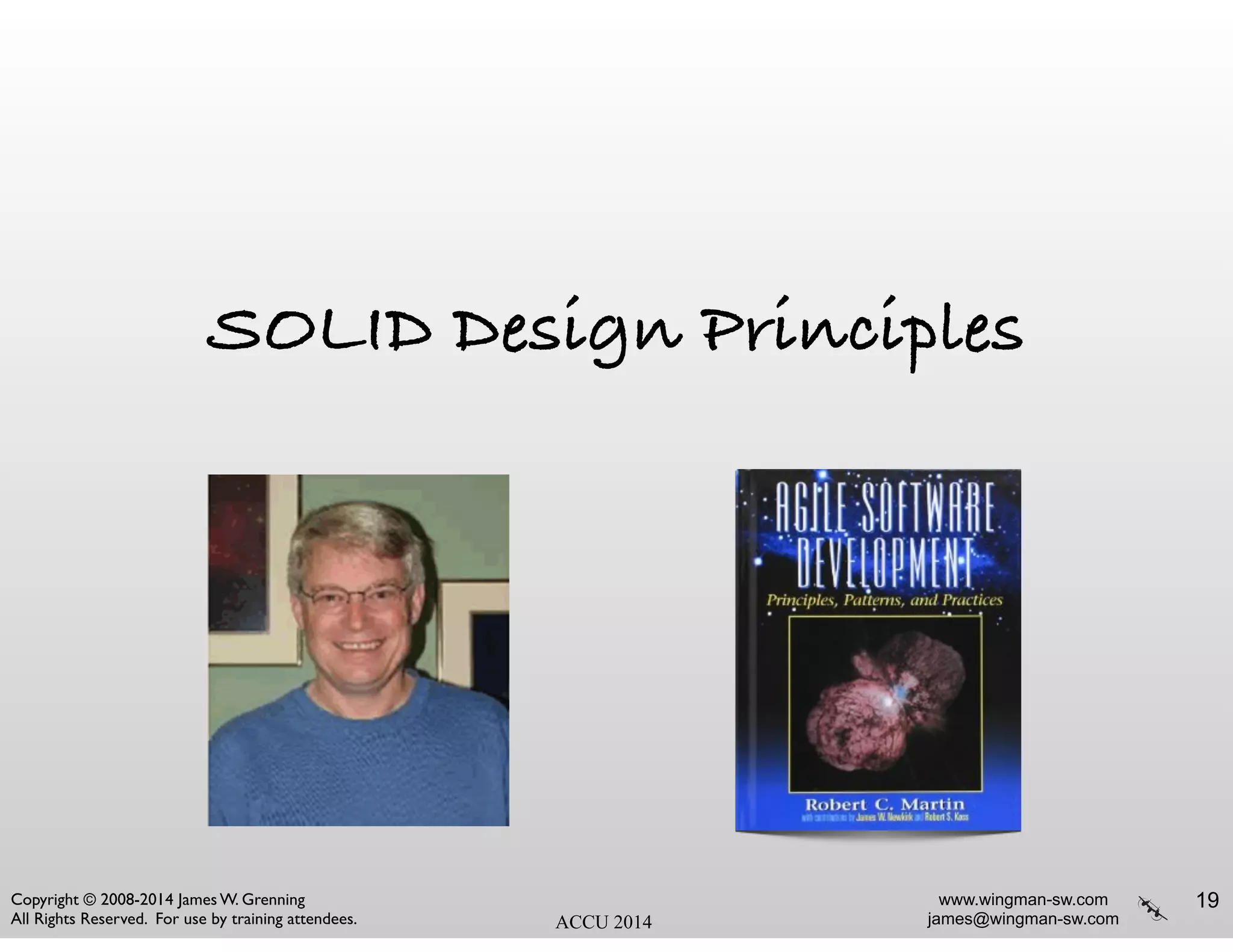 www.wingman-sw.com
james@wingman-sw.com
Copyright © 2008-2014 James W. Grenning	

All Rights Reserved. For use by training attendees. ACCU 2014
SOLID Design Principles
19
 