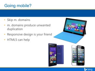 • Skip m. domains

• m. domains produce unwanted
duplication
• Responsive design is your friend
• HTML5 can help

 