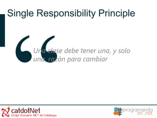 Single Responsibility Principle


      Una clase debe tener una, y solo
      una, razón para cambiar
 