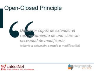 Open-Closed Principle


     Debes ser capaz de extender el
     comportamiento de una clase sin
     necesidad de modificarla
     (abierto a extensión, cerrado a modificación)
 