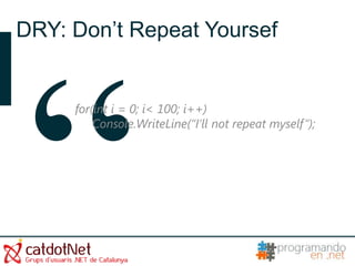 DRY: Don’t Repeat Yoursef


     for(int i = 0; i< 100; i++)
         Console.WriteLine(“I’ll not repeat myself”);
 