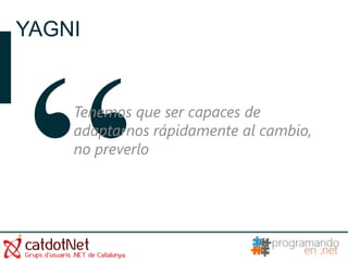 YAGNI


    Tenemos que ser capaces de
    adaptarnos rápidamente al cambio,
    no preverlo
 