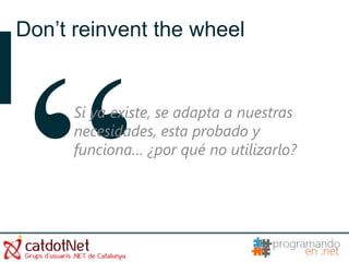 Don’t reinvent the wheel


      Si ya existe, se adapta a nuestras
      necesidades, esta probado y
      funciona… ¿por qué no utilizarlo?
 