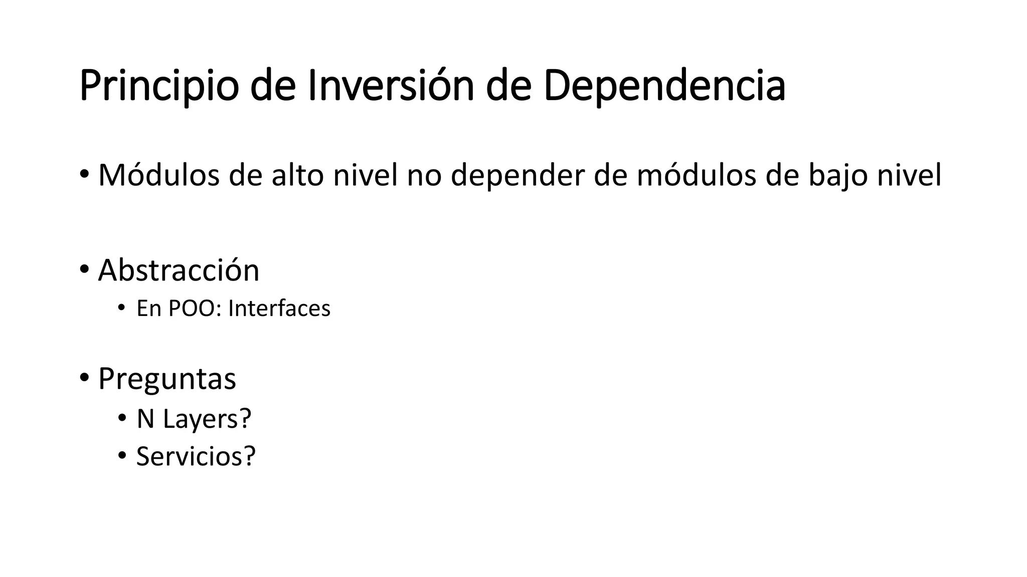 Principio de Inversión de Dependencia
• Módulos de alto nivel no depender de módulos de bajo nivel
• Abstracción
• En POO: Interfaces
• Preguntas
• N Layers?
• Servicios?
 