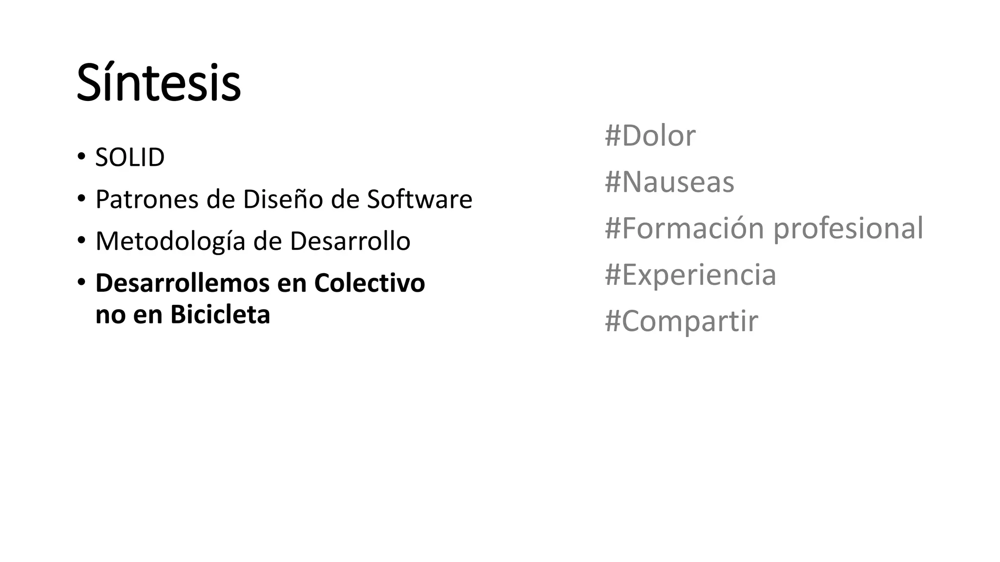 Síntesis
#Dolor
#Nauseas
#Formación profesional
#Experiencia
#Compartir
• SOLID
• Patrones de Diseño de Software
• Metodología de Desarrollo
• Desarrollemos en Colectivo
no en Bicicleta
 