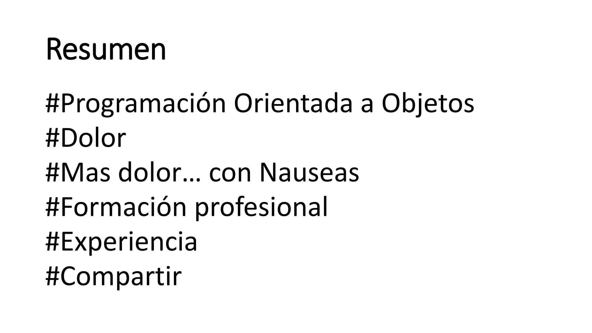 Resumen
#Programación Orientada a Objetos
#Dolor
#Mas dolor… con Nauseas
#Formación profesional
#Experiencia
#Compartir
 