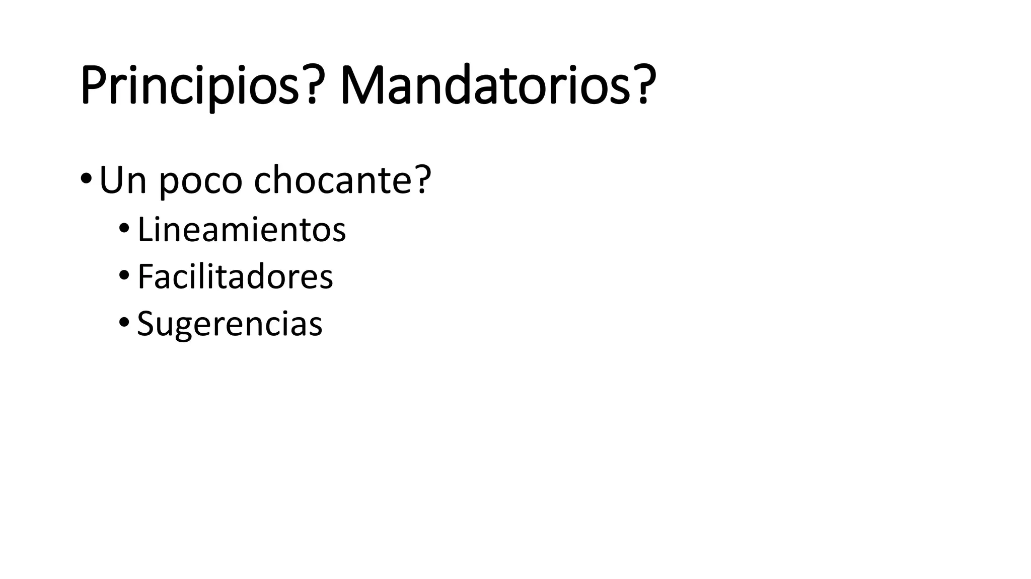 Principios? Mandatorios?
•Un poco chocante?
•Lineamientos
•Facilitadores
•Sugerencias
 
