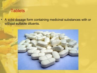 Tablets
• A solid dosage form containing medicinal substances with or
without suitable diluents.
 