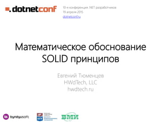Математическое обоснование
SOLID принципов
Евгений Тюменцев
HWdTech, LLC
hwdtech.ru
10-я конференция .NET разработчиков
19 апреля 2015
dotnetconf.ru
 