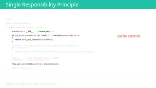 WRITING SOLID CODE IN PRACTICE
<?php 
 
class RandomGithubEmoji 
{ 
public function fetch(): string 
{ 
 
 
 
 
 
 
 
$response = file_get_contents('https://api.github.com/emojis'); 
if (!$response) 
{ 
return 'https://assets-cdn.github.com/images/icons/emoji/trollface.png?v6'; 
} 
 
$emojis = json_decode($response, true); 
$randomEmoji = array_rand($emojis); 
 
 
 
return $randomEmoji; 
} 
} 
 
 
 
 
 
 
$cacheFile = __DIR__ . '/random_emoji'; 
 
if (is_file($cacheFile) && time() - filemtime($cacheFile) <= 3) 
{ 
return file_get_contents($cacheFile); 
} 
 
 
 
 
 
 
 
 
 
 
file_put_contents($cacheFile, $randomEmoji);
cache control
Single Responsibility Principle
 