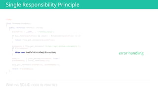 WRITING SOLID CODE IN PRACTICE
Single Responsibility Principle
error handling
 
 
 
 
 
 
 
 
 
 
 
 
 
 
 
 
throw new UnableToFetchEmojiException;
<?php 
 
class RandomGithubEmoji 
{ 
public function fetch(): string 
{ 
$cacheFile = __DIR__ . '/random_emoji'; 
 
if (is_file($cacheFile) && time() - filemtime($cacheFile) <= 3) 
{ 
return file_get_contents($cacheFile); 
} 
 
$response = file_get_contents('https://api.github.com/emojis'); 
if (!$response) 
{ 
 
} 
 
$emojis = json_decode($response, true); 
$randomEmoji = array_rand($emojis); 
 
file_put_contents($cacheFile, $randomEmoji); 
 
return $randomEmoji; 
} 
} 
 