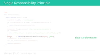 WRITING SOLID CODE IN PRACTICE
<?php 
 
class RandomGithubEmoji 
{ 
public function fetch(): string 
{ 
$cacheFile = __DIR__ . '/random_emoji'; 
 
if (is_file($cacheFile) && time() - filemtime($cacheFile) <= 3) 
{ 
return file_get_contents($cacheFile); 
} 
 
$response = file_get_contents('https://api.github.com/emojis'); 
if (!$response) 
{ 
return 'https://assets-cdn.github.com/images/icons/emoji/trollface.png?v6'; 
} 
 
 
$randomEmoji = array_rand($emojis); 
 
file_put_contents($cacheFile, $randomEmoji); 
 
return $randomEmoji; 
} 
} 
Single Responsibility Principle
data transformation
 
 
 
 
 
 
 
 
 
 
 
 
 
 
 
 
 
 
 
$emojis = (new JsonSerializer)->deserialize($response, 'json');
 