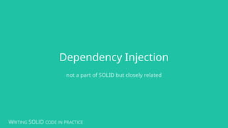 WRITING SOLID CODE IN PRACTICE
Dependency Injection
not a part of SOLID but closely related
 