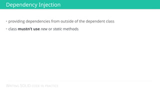WRITING SOLID CODE IN PRACTICE
• providing dependencies from outside of the dependent class
• class mustn’t use new or static methods
Dependency Injection
 